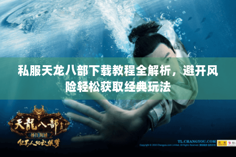 私服天龙八部下载教程全解析,避开风险轻松获取经典玩法 私服天龙八部下载教程全解析,避开风险轻松获取经典玩法