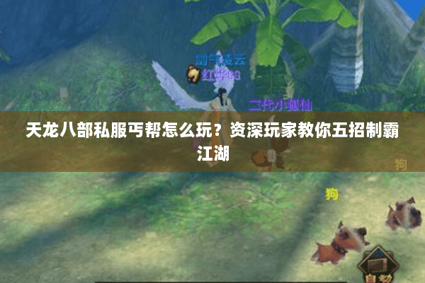 天龙八部私服丐帮怎么玩?资深玩家教你五招制霸江湖 天龙八部私服丐帮怎么玩?资深玩家教你五招制霸江湖