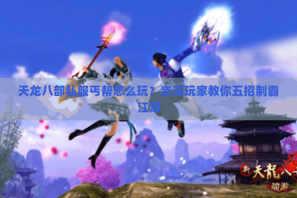 天龙八部私服丐帮怎么玩?资深玩家教你五招制霸江湖 天龙八部私服丐帮怎么玩?资深玩家教你五招制霸江湖