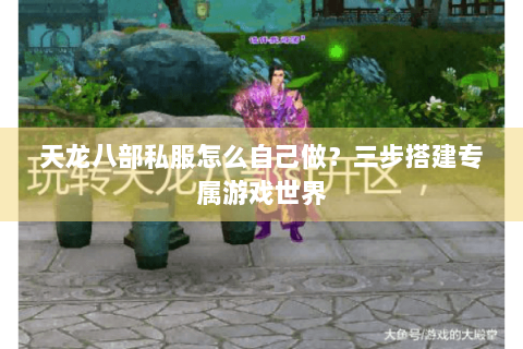 天龙八部私服怎么自己做?三步搭建专属游戏世界 天龙八部私服怎么自己做?三步搭建专属游戏世界