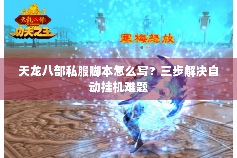 天龙八部私服脚本怎么写?三步解决自动挂机难题 天龙八部私服脚本怎么写?三步解决自动挂机难题