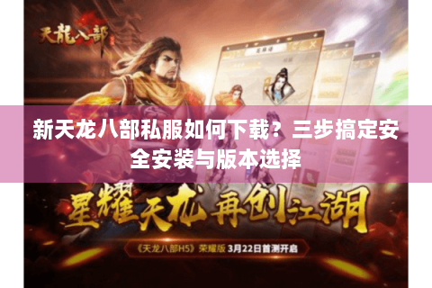 新天龙八部私服如何下载？三步搞定安全安装与版本选择