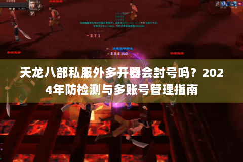 天龙八部私服外多开器会封号吗？2024年防检测与多账号管理指南