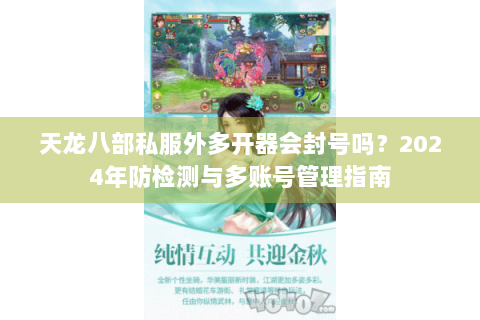 天龙八部私服外多开器会封号吗？2024年防检测与多账号管理指南