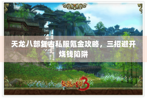 天龙八部复古私服氪金攻略，三招避开烧钱陷阱