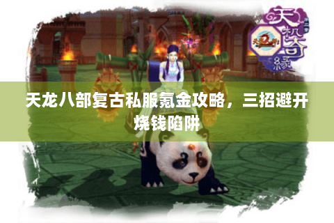 天龙八部复古私服氪金攻略，三招避开烧钱陷阱