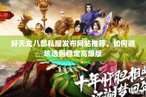 好天龙八部私服发布网站推荐，如何避坑选到稳定高爆版