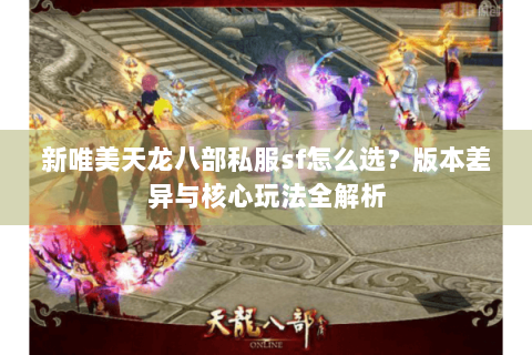 新唯美天龙八部私服sf怎么选？版本差异与核心玩法全解析