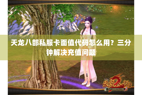 天龙八部私服卡面值代码怎么用?三分钟解决充值问题 天龙八部私服卡面值代码怎么用?三分钟解决充值问题