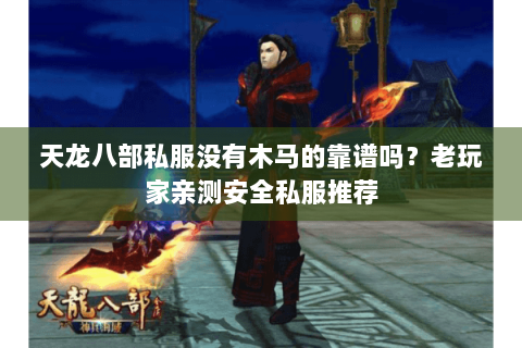 天龙八部私服没有木马的靠谱吗?老玩家亲测安全私服推荐 天龙八部私服没有木马的靠谱吗?老玩家亲测安全私服推荐