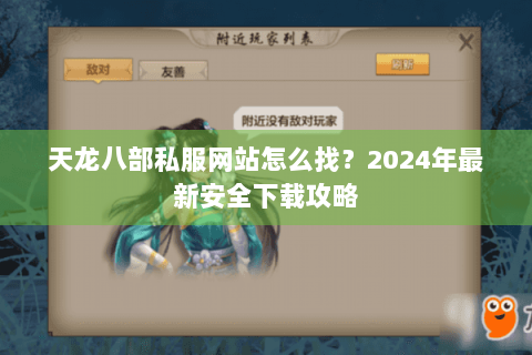 天龙八部私服网站怎么找?2024年最新安全下载攻略 天龙八部私服网站怎么找?2024年最新安全下载攻略