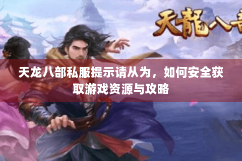 天龙八部私服提示请从为，如何安全获取游戏资源与攻略