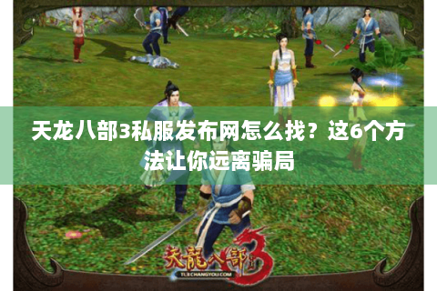 天龙八部3私服发布网怎么找?这6个方法让你远离骗局 天龙八部3私服发布网怎么找?这6个方法让你远离骗局