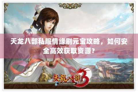 天龙八部私服情缘刷元宝攻略,如何安全高效获取资源? 天龙八部私服情缘刷元宝攻略,如何安全高效获取资源?