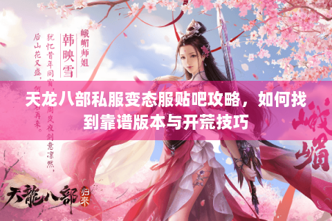 天龙八部私服变态服贴吧攻略,如何找到靠谱版本与开荒技巧 天龙八部私服变态服贴吧攻略,如何找到靠谱版本与开荒技巧