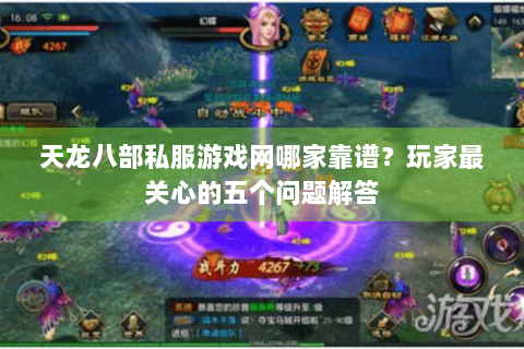 天龙八部私服游戏网哪家靠谱？玩家最关心的五个问题解答