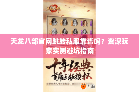 天龙八部官网跳转私服靠谱吗？资深玩家实测避坑指南