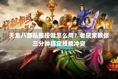 天龙八部私服按键怎么用?老玩家教你三分钟搞定技能冲突 天龙八部私服按键怎么用?老玩家教你三分钟搞定技能冲突