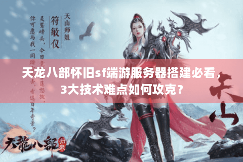 天龙八部怀旧sf端游服务器搭建必看,3大技术难点如何攻克? 天龙八部怀旧sf端游服务器搭建必看,3大技术难点如何攻克?
