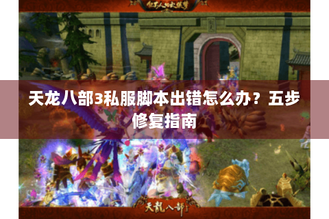 天龙八部3私服脚本出错怎么办?五步修复指南 天龙八部3私服脚本出错怎么办?五步修复指南