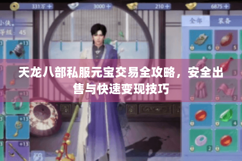 天龙八部私服元宝交易全攻略,安全出售与快速变现技巧 天龙八部私服元宝交易全攻略,安全出售与快速变现技巧