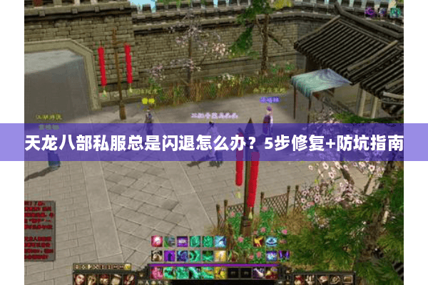 天龙八部私服总是闪退怎么办？5步修复+防坑指南