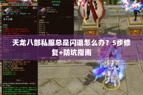 天龙八部私服总是闪退怎么办？5步修复+防坑指南