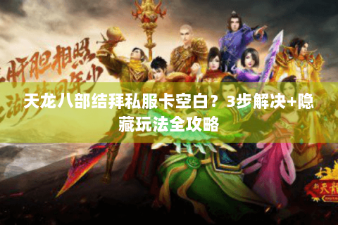 天龙八部结拜私服卡空白？3步解决+隐藏玩法全攻略