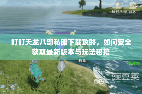 叮叮天龙八部私服下载攻略，如何安全获取最新版本与玩法秘籍