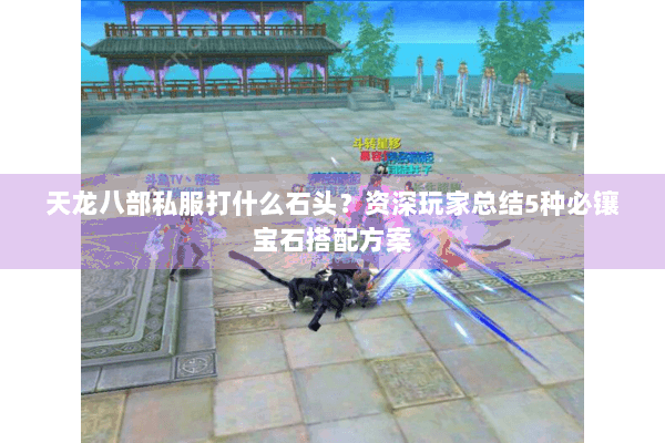 天龙八部私服打什么石头?资深玩家总结5种必镶宝石搭配方案 天龙八部私服打什么石头?资深玩家总结5种必镶宝石搭配方案