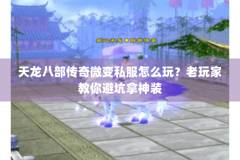 天龙八部传奇微变私服怎么玩？老玩家教你避坑拿神装