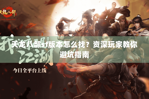 天龙八部sf版本怎么找？资深玩家教你避坑指南