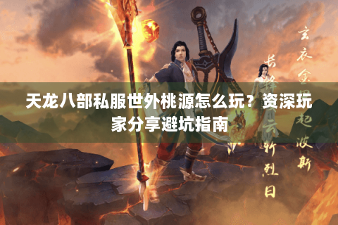 天龙八部私服世外桃源怎么玩?资深玩家分享避坑指南 天龙八部私服世外桃源怎么玩?资深玩家分享避坑指南