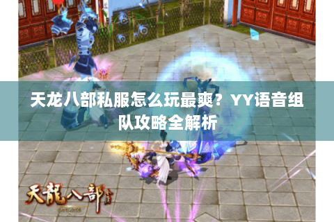 天龙八部私服怎么玩最爽？YY语音组队攻略全解析