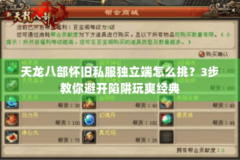 天龙八部怀旧私服独立端怎么挑?3步教你避开陷阱玩爽经典 天龙八部怀旧私服独立端怎么挑?3步教你避开陷阱玩爽经典