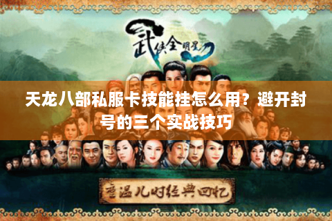 天龙八部私服卡技能挂怎么用？避开封号的三个实战技巧