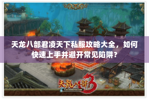 天龙八部君凌天下私服攻略大全,如何快速上手并避开常见陷阱? 天龙八部君凌天下私服攻略大全,如何快速上手并避开常见陷阱?