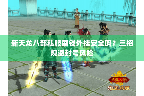 新天龙八部私服刷钱外挂安全吗?三招规避封号风险 新天龙八部私服刷钱外挂安全吗?三招规避封号风险