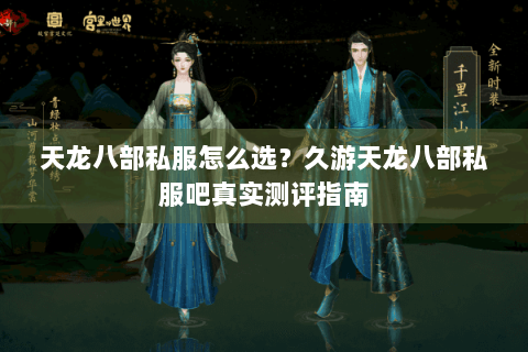 天龙八部私服怎么选?久游天龙八部私服吧真实测评指南 天龙八部私服怎么选?久游天龙八部私服吧真实测评指南
