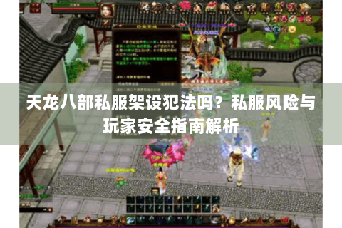 天龙八部私服架设犯法吗？私服风险与玩家安全指南解析