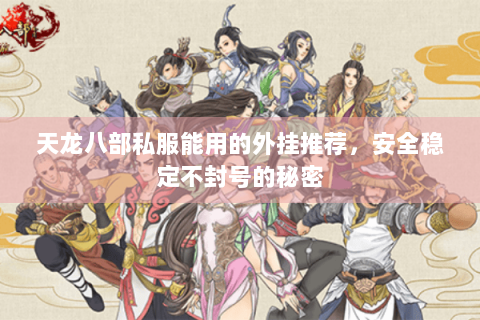 天龙八部私服能用的外挂推荐，安全稳定不封号的秘密