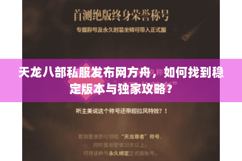 天龙八部私服发布网方舟,如何找到稳定版本与独家攻略? 天龙八部私服发布网方舟,如何找到稳定版本与独家攻略?