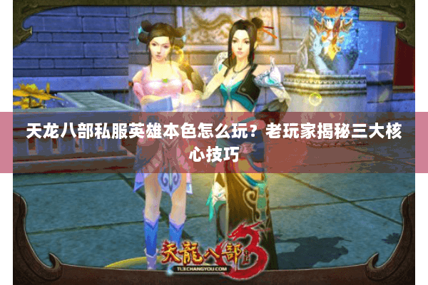 天龙八部私服英雄本色怎么玩？老玩家揭秘三大核心技巧