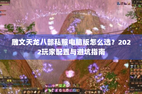 雕文天龙八部私服电脑版怎么选？2022玩家配置与避坑指南