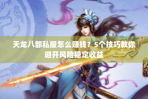 天龙八部私服怎么赚钱？5个技巧教你避开风险稳定收益