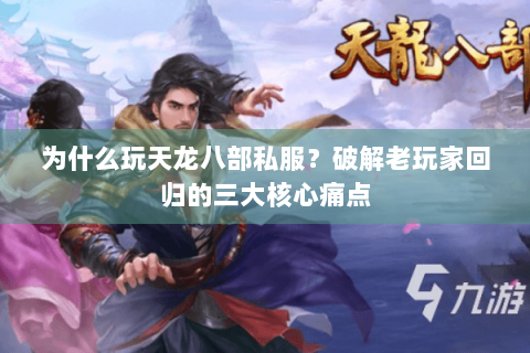 为什么玩天龙八部私服?破解老玩家回归的三大核心痛点 为什么玩天龙八部私服?破解老玩家回归的三大核心痛点