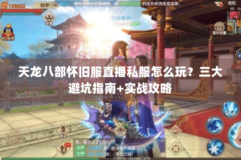 天龙八部怀旧服直播私服怎么玩?三大避坑指南+实战攻略 天龙八部怀旧服直播私服怎么玩?三大避坑指南+实战攻略