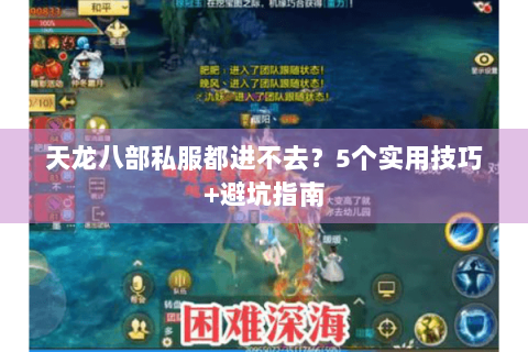 天龙八部私服都进不去?5个实用技巧+避坑指南 天龙八部私服都进不去?5个实用技巧+避坑指南