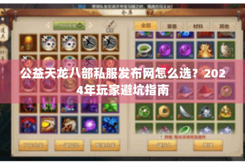 公益天龙八部私服发布网怎么选?2024年玩家避坑指南 公益天龙八部私服发布网怎么选?2024年玩家避坑指南