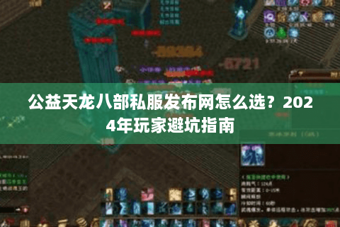 公益天龙八部私服发布网怎么选?2024年玩家避坑指南 公益天龙八部私服发布网怎么选?2024年玩家避坑指南